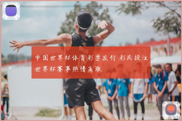 中国世界杯体育彩票发行 彩民投注世界杯赛事热情高涨